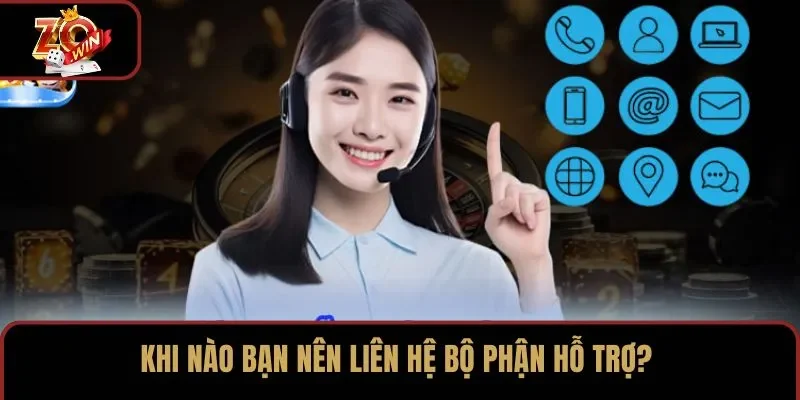 Khi nào bạn nên liên hệ bộ phận hỗ trợ?